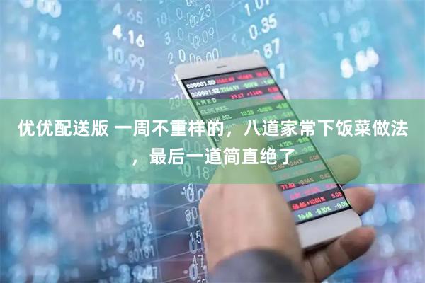 优优配送版 一周不重样的，八道家常下饭菜做法，最后一道简直绝了