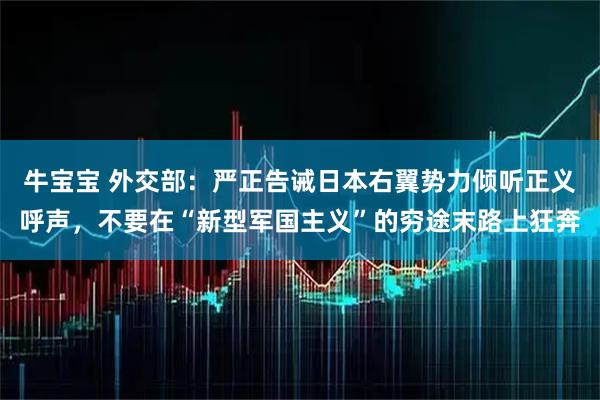 牛宝宝 外交部：严正告诫日本右翼势力倾听正义呼声，不要在“新型军国主义”的穷途末路上狂奔
